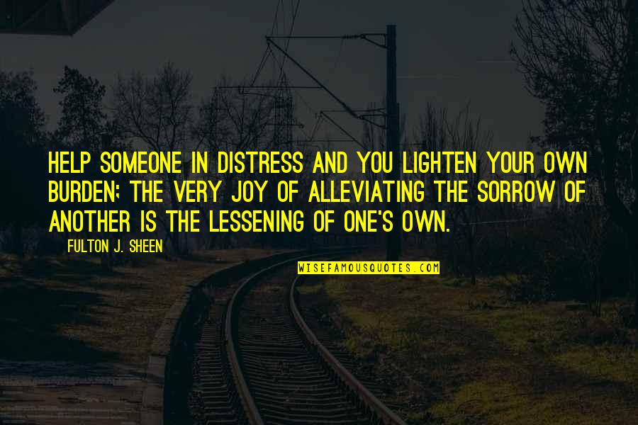 Distress'd Quotes By Fulton J. Sheen: Help someone in distress and you lighten your