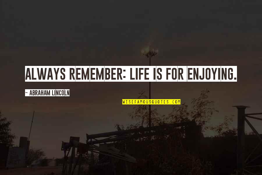 Distributable Income Quotes By Abraham Lincoln: Always remember: Life is for enjoying.