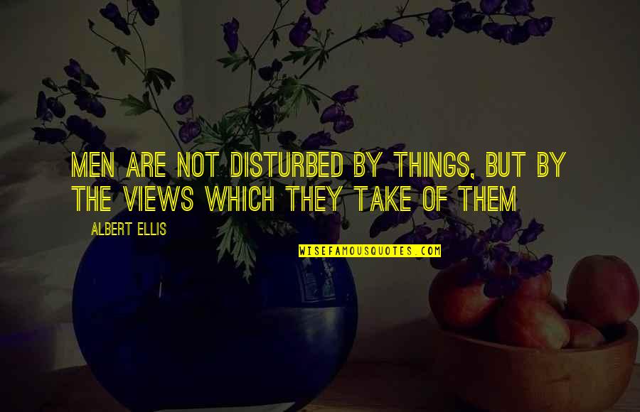 Disturbed Quotes By Albert Ellis: Men are not disturbed by things, but by