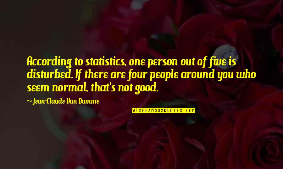 Disturbed Quotes By Jean-Claude Van Damme: According to statistics, one person out of five