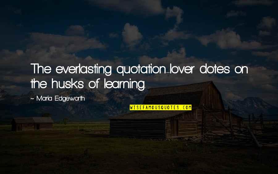 Ditched Quotes By Maria Edgeworth: The everlasting quotation-lover dotes on the husks of