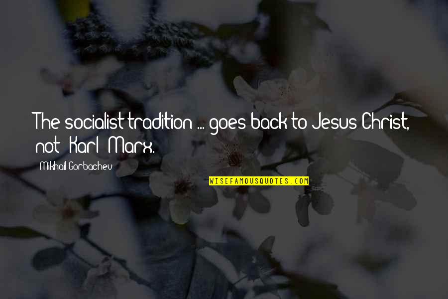 Ditcher Friend Quotes By Mikhail Gorbachev: The socialist tradition ... goes back to Jesus