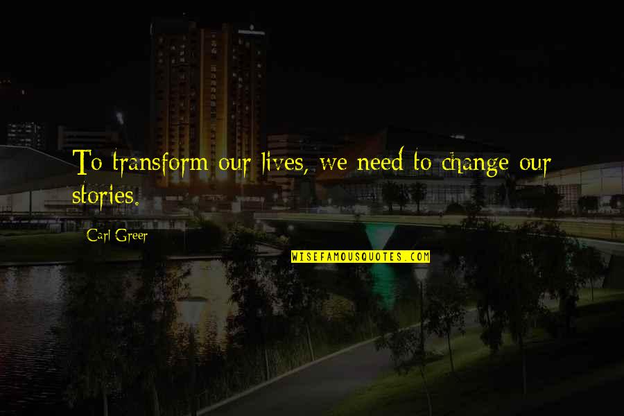 Ditchwater Have You Ever Quotes By Carl Greer: To transform our lives, we need to change