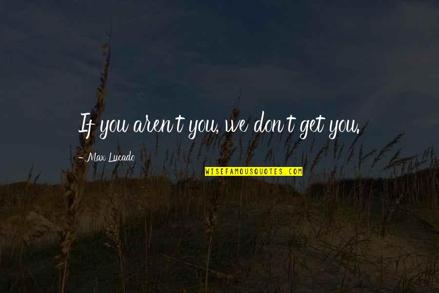 Ditemukan Naga Quotes By Max Lucado: If you aren't you, we don't get you.