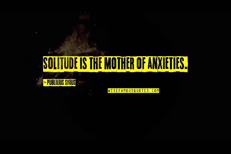 Divinidad Definicion Quotes By Publilius Syrus: Solitude is the mother of anxieties.