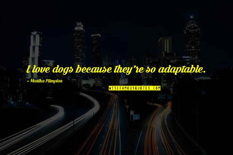Divinidades Cultura Quotes By Martha Plimpton: I love dogs because they're so adaptable.