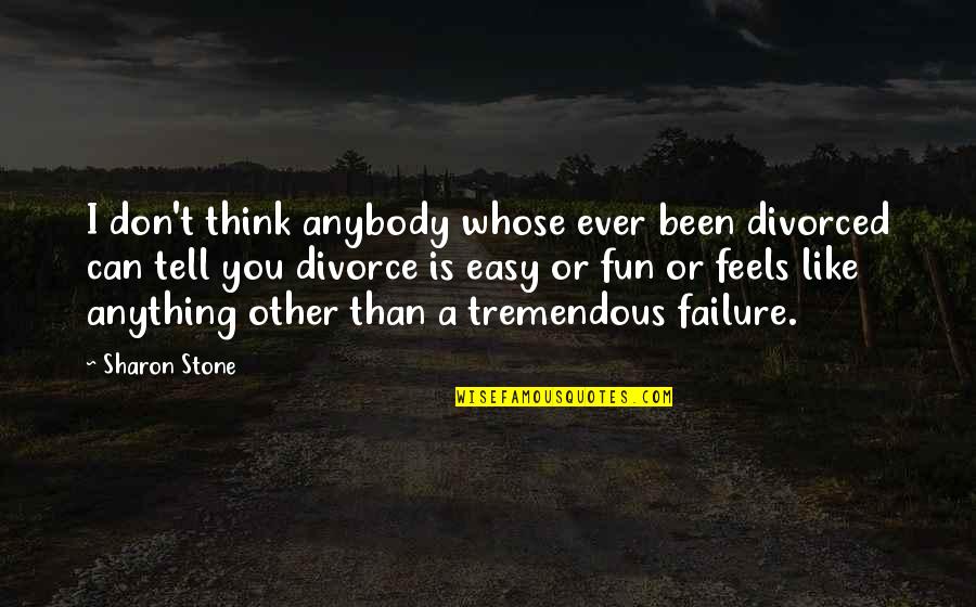 Divorced Quotes By Sharon Stone: I don't think anybody whose ever been divorced