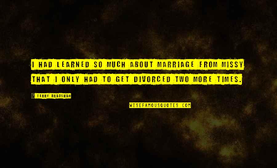 Divorced Quotes By Terry Bradshaw: I had learned so much about marriage from