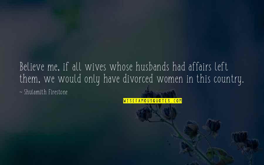 Divorced Women Quotes By Shulamith Firestone: Believe me, if all wives whose husbands had