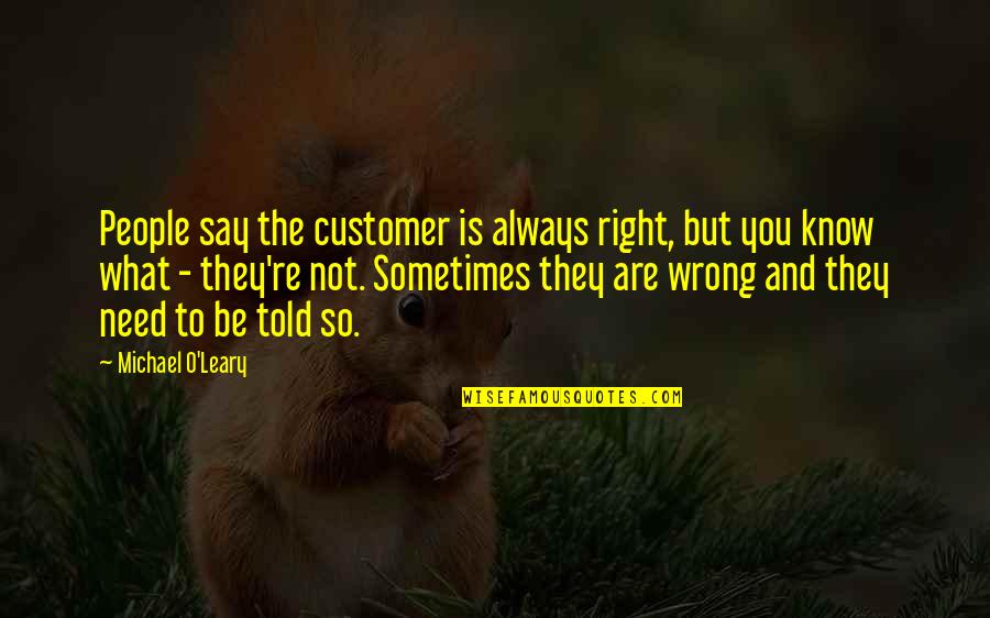 Dixwell Ave Quotes By Michael O'Leary: People say the customer is always right, but