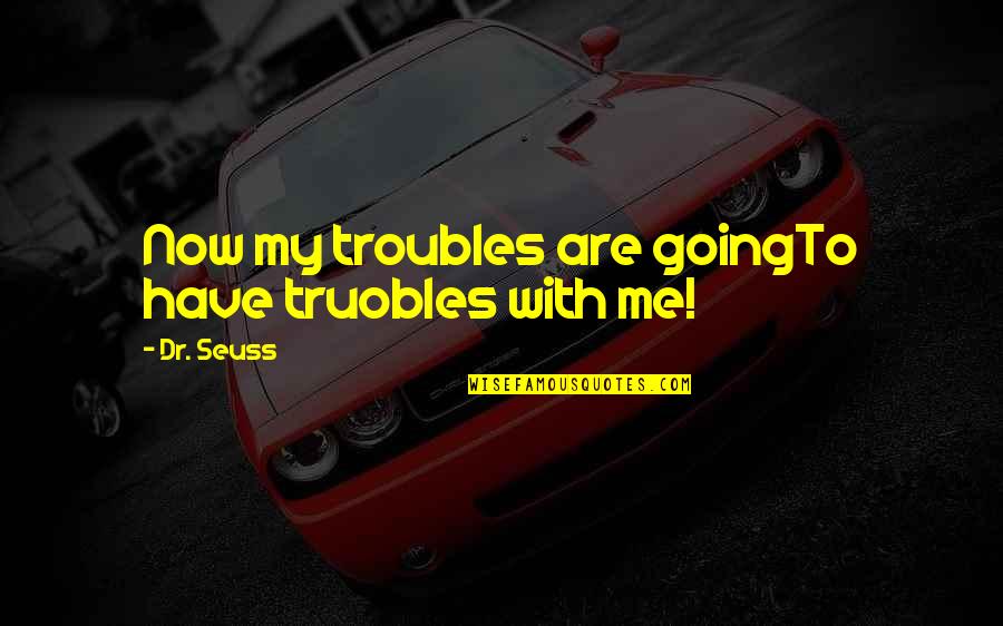 Diznilend Putovanje Quotes By Dr. Seuss: Now my troubles are goingTo have truobles with