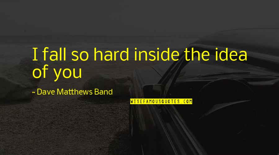 Dmb Love Quotes By Dave Matthews Band: I fall so hard inside the idea of