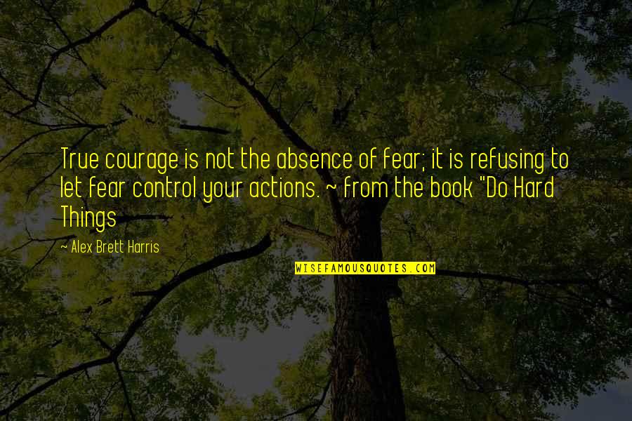 Do Brothers Quotes By Alex Brett Harris: True courage is not the absence of fear;