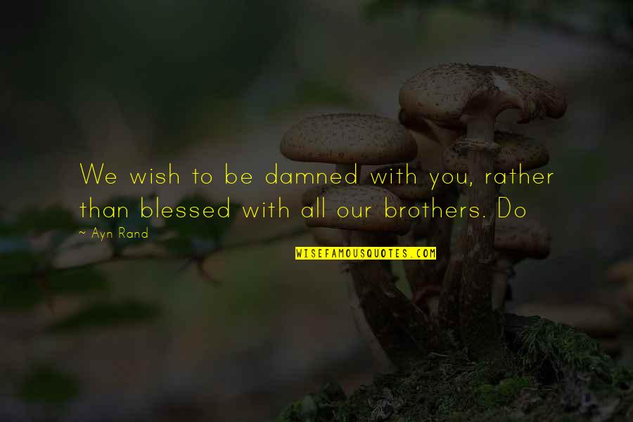 Do Brothers Quotes By Ayn Rand: We wish to be damned with you, rather