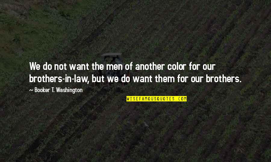 Do Brothers Quotes By Booker T. Washington: We do not want the men of another