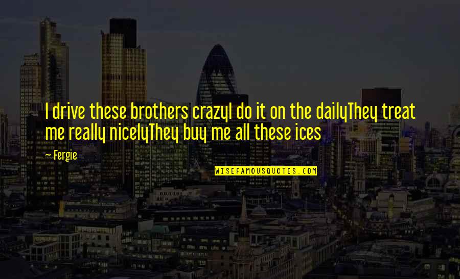 Do Brothers Quotes By Fergie: I drive these brothers crazyI do it on
