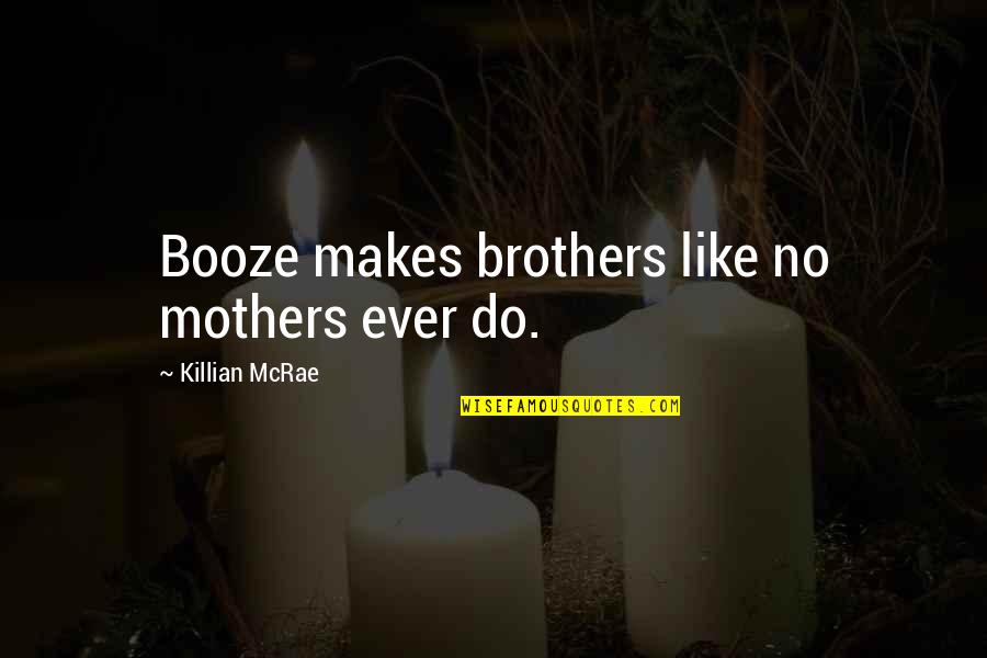 Do Brothers Quotes By Killian McRae: Booze makes brothers like no mothers ever do.