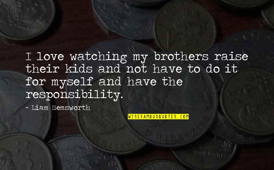 Do Brothers Quotes By Liam Hemsworth: I love watching my brothers raise their kids