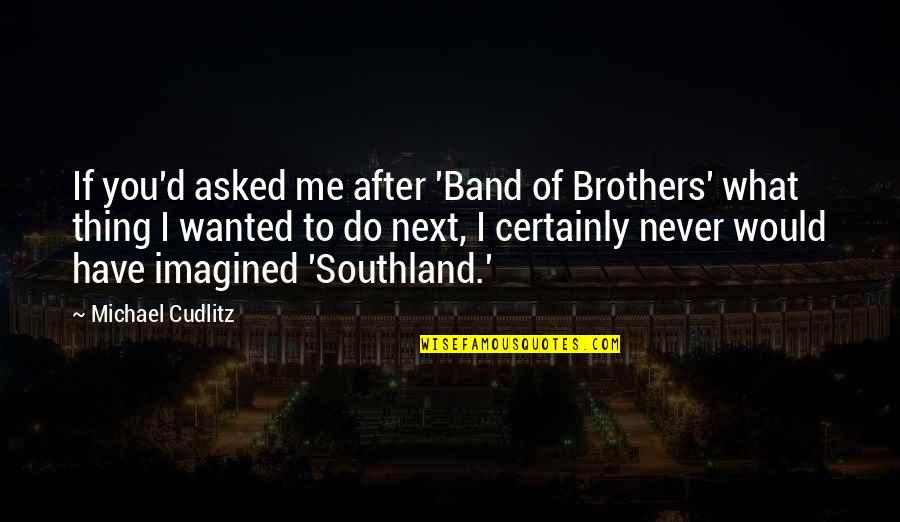 Do Brothers Quotes By Michael Cudlitz: If you'd asked me after 'Band of Brothers'
