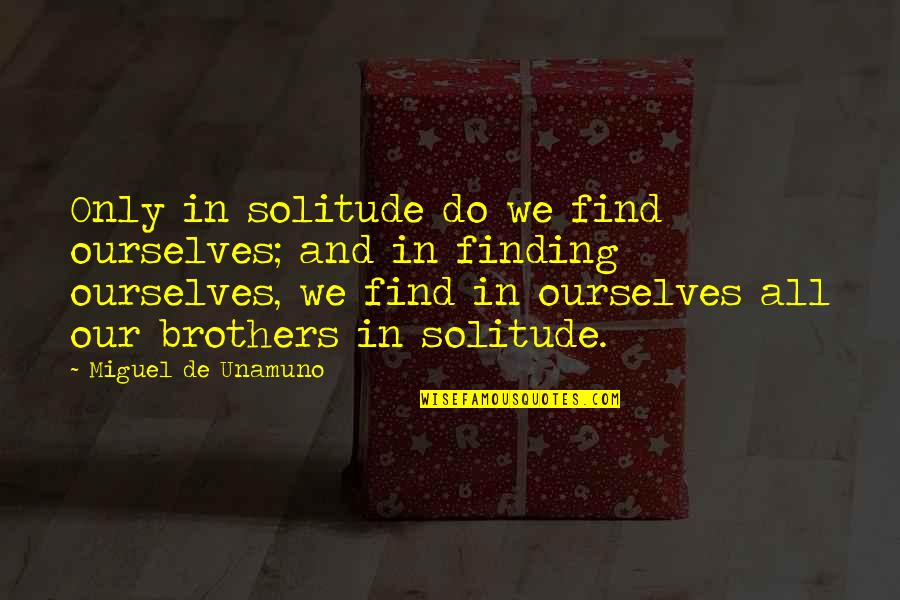 Do Brothers Quotes By Miguel De Unamuno: Only in solitude do we find ourselves; and