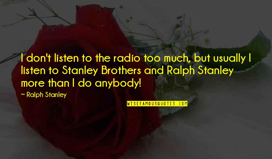 Do Brothers Quotes By Ralph Stanley: I don't listen to the radio too much,