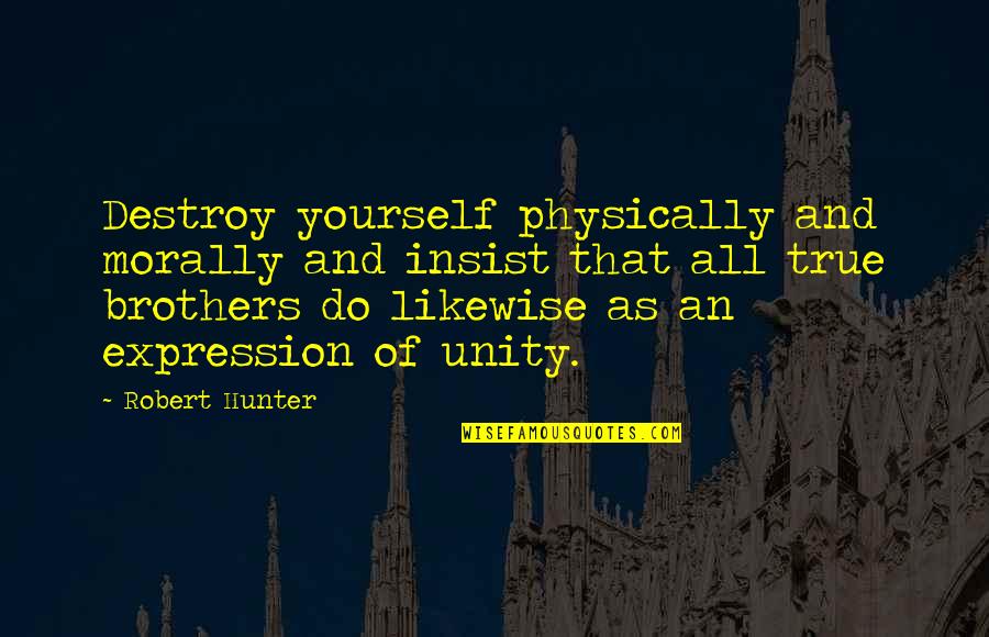 Do Brothers Quotes By Robert Hunter: Destroy yourself physically and morally and insist that