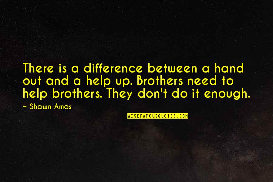 Do Brothers Quotes By Shawn Amos: There is a difference between a hand out