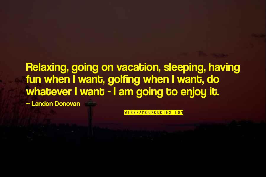 Do Enjoy Quotes By Landon Donovan: Relaxing, going on vacation, sleeping, having fun when