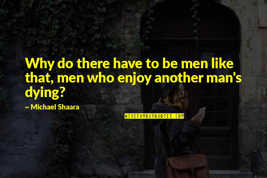 Do Enjoy Quotes By Michael Shaara: Why do there have to be men like