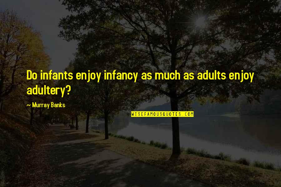 Do Enjoy Quotes By Murray Banks: Do infants enjoy infancy as much as adults