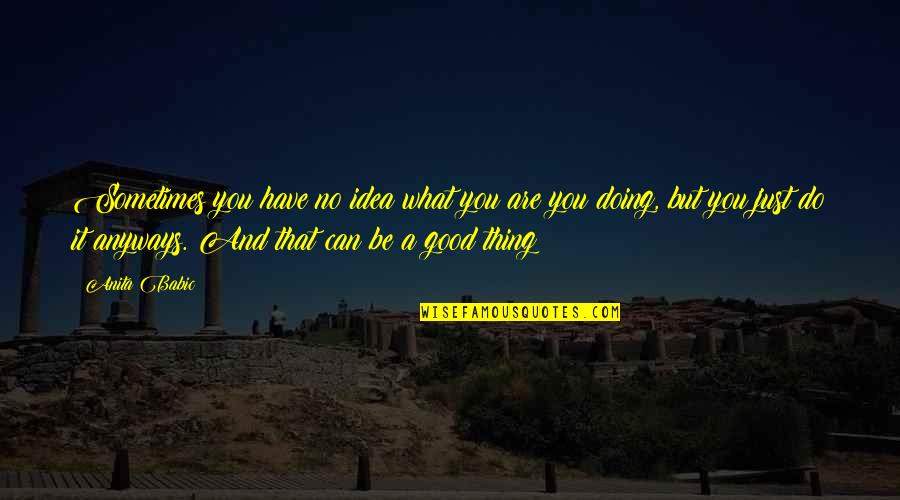 Do Good Anyways Quotes By Anita Babic: Sometimes you have no idea what you are