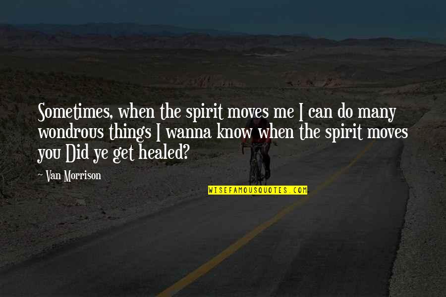 Do I Wanna Know Quotes By Van Morrison: Sometimes, when the spirit moves me I can