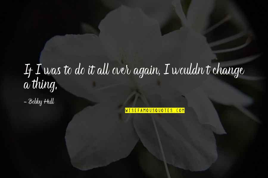 Do It All Over Again Quotes By Bobby Hull: If I was to do it all over