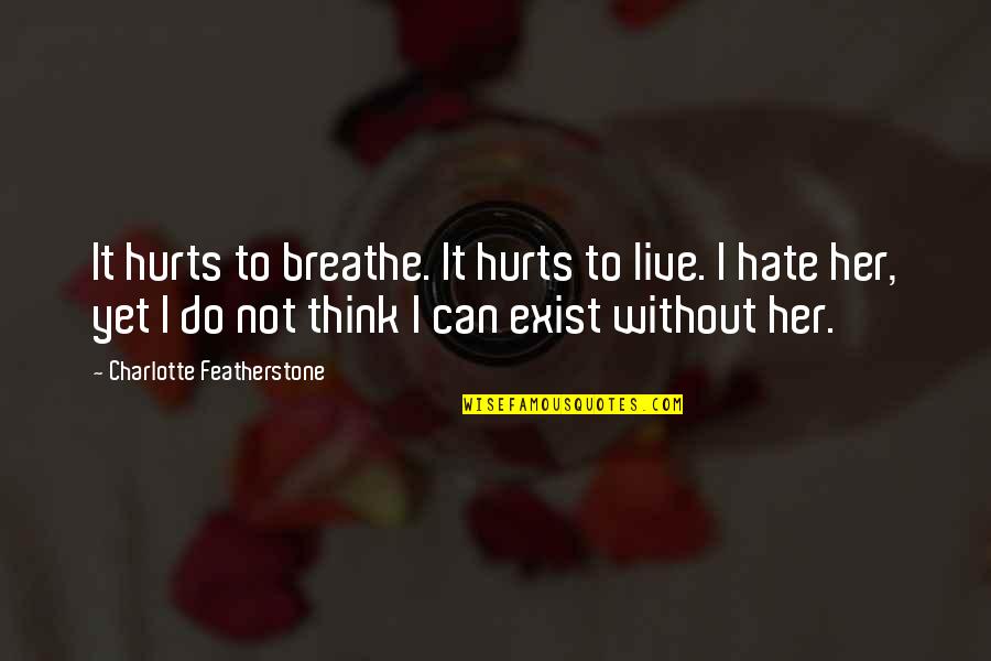 Do Love Exist Quotes By Charlotte Featherstone: It hurts to breathe. It hurts to live.