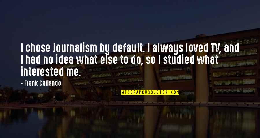 Do Me Quotes By Frank Caliendo: I chose Journalism by default. I always loved