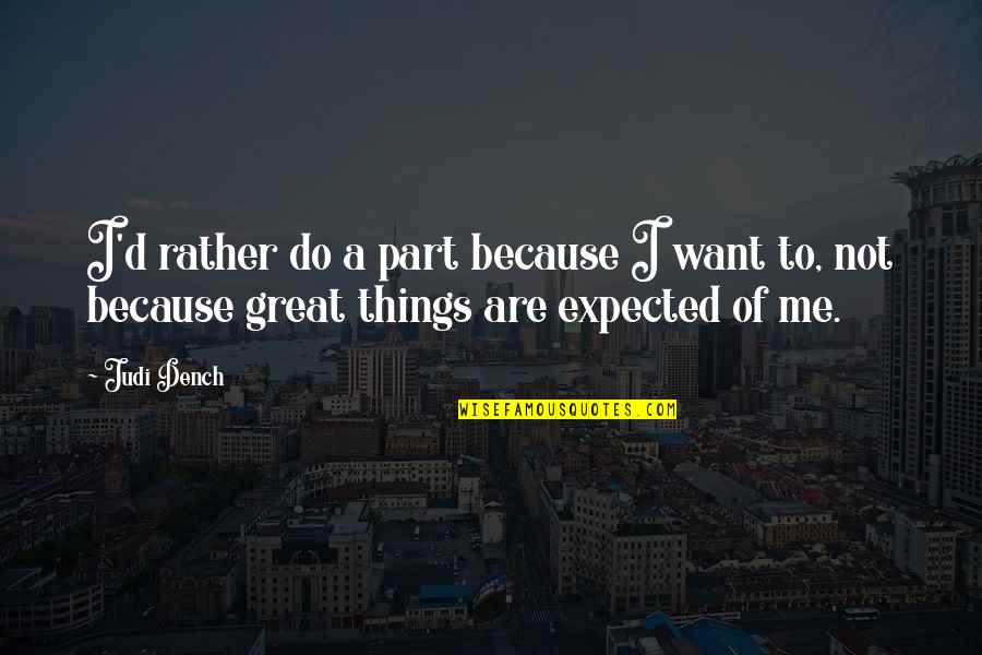 Do Me Quotes By Judi Dench: I'd rather do a part because I want