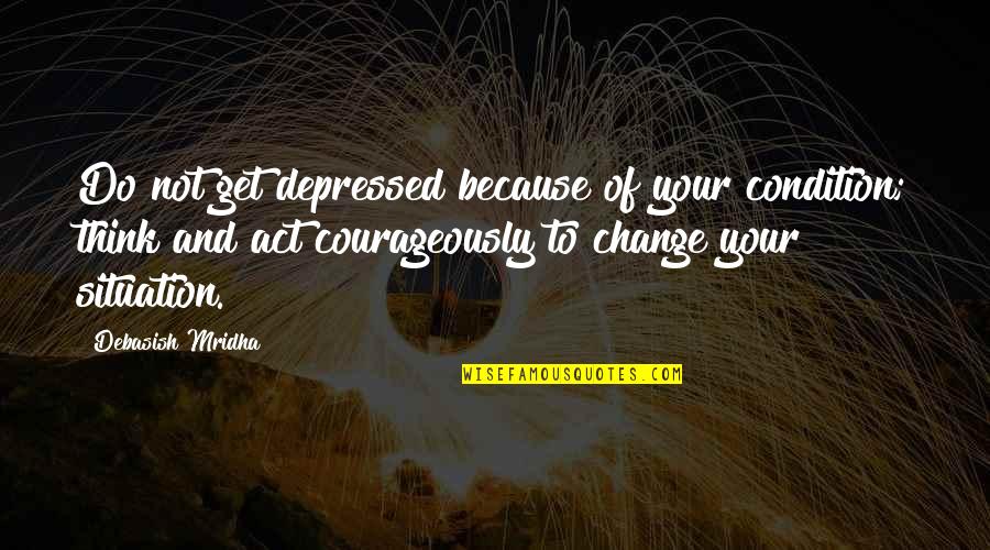 Do Not Get Depressed Quotes By Debasish Mridha: Do not get depressed because of your condition;