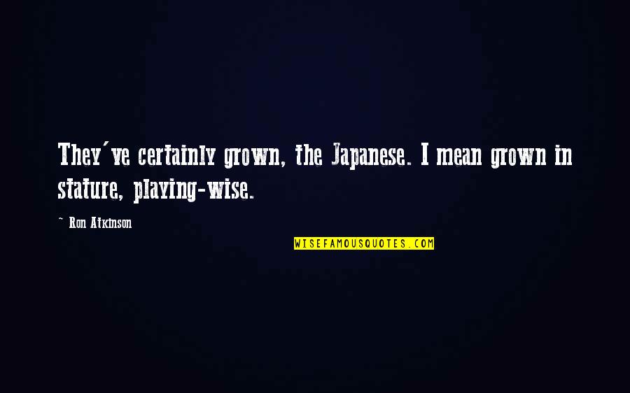 Do Not Get Lost In A Sea Of Despair Quote Quotes By Ron Atkinson: They've certainly grown, the Japanese. I mean grown