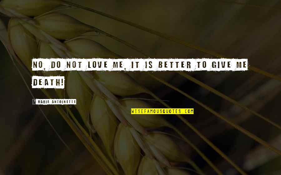 Do Not Give Up Love Quotes By Marie Antoinette: No, do not love me, it is better