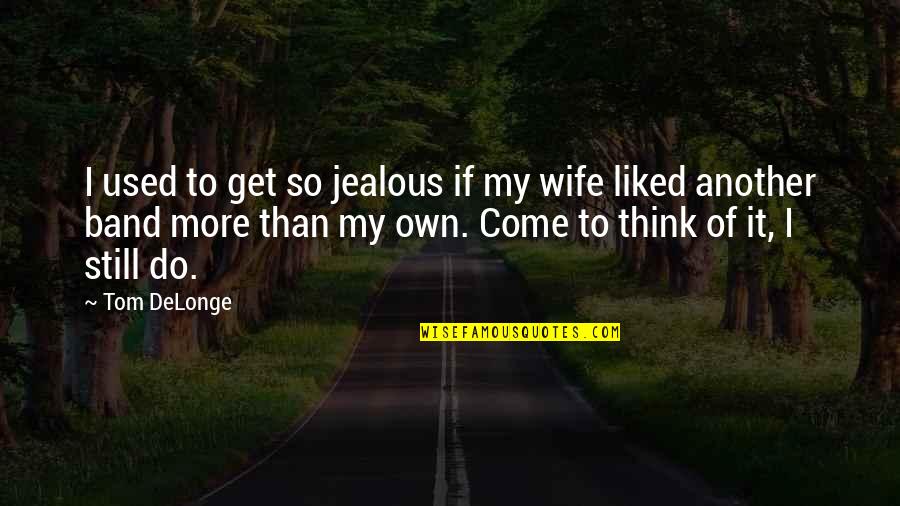 Do Not Jealous Quotes By Tom DeLonge: I used to get so jealous if my