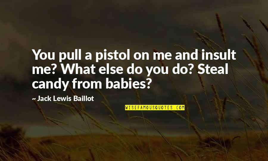 Do Not Pull Quotes By Jack Lewis Baillot: You pull a pistol on me and insult