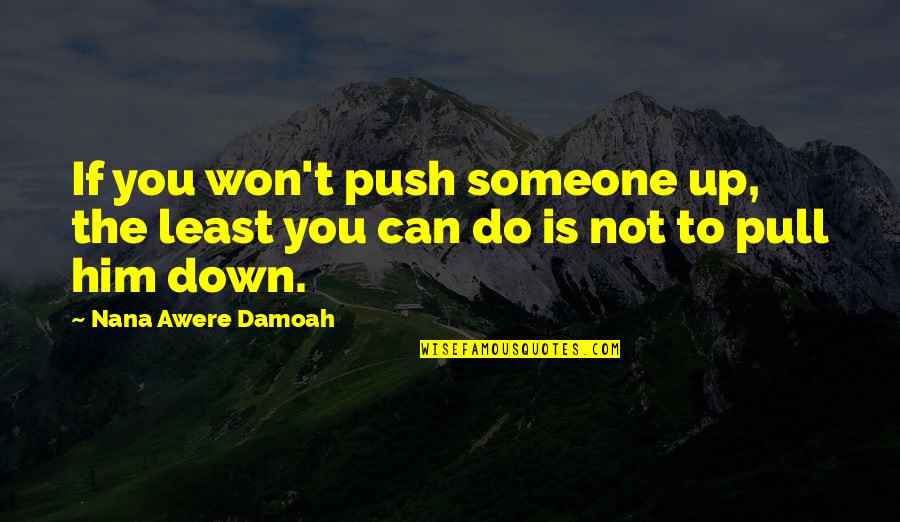 Do Not Pull Quotes By Nana Awere Damoah: If you won't push someone up, the least