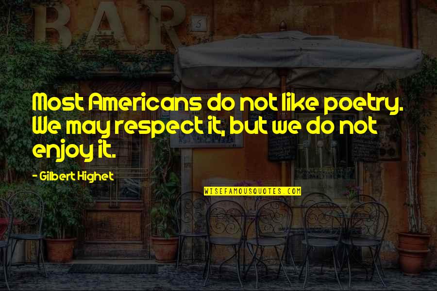 Do Not Respect Quotes By Gilbert Highet: Most Americans do not like poetry. We may