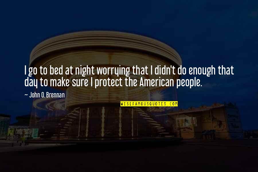 Do Not Worrying Quotes By John O. Brennan: I go to bed at night worrying that