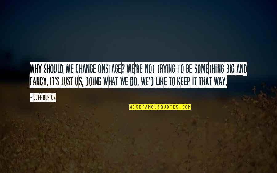 Do Something Big Quotes By Cliff Burton: Why should we change onstage? We're not trying