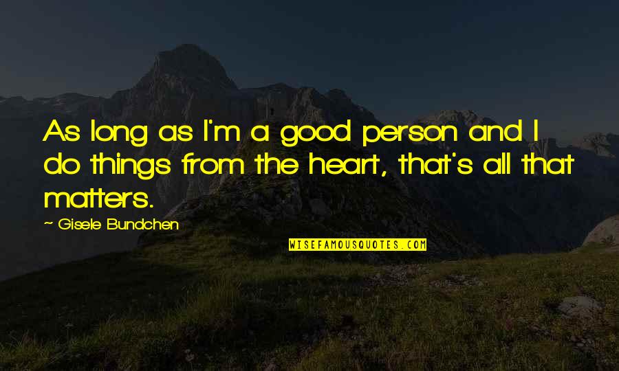 Do Things With A Good Heart Quotes By Gisele Bundchen: As long as I'm a good person and