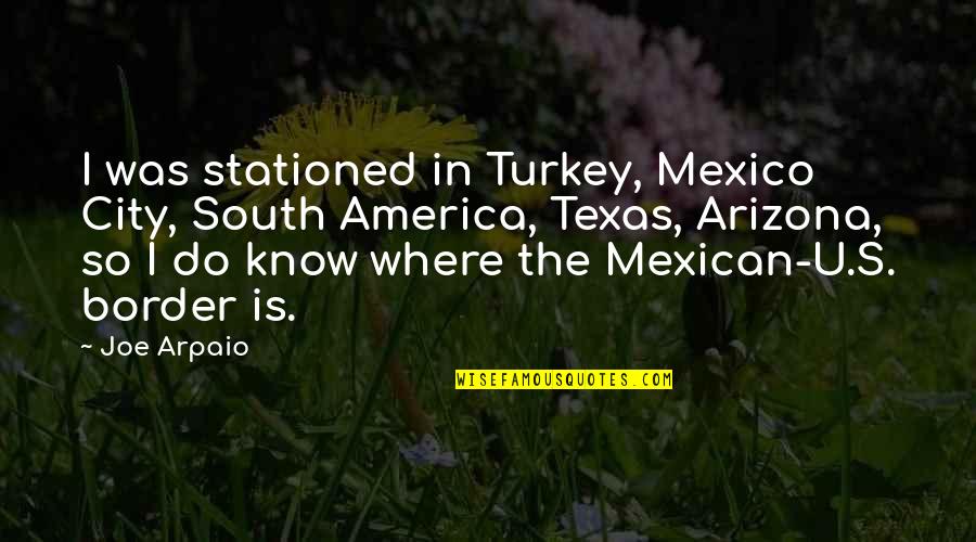 Do U Quotes By Joe Arpaio: I was stationed in Turkey, Mexico City, South