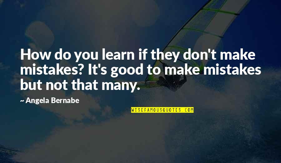 Do We Learn From Our Mistakes Quotes By Angela Bernabe: How do you learn if they don't make