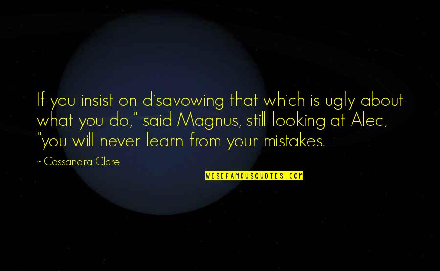 Do We Learn From Our Mistakes Quotes By Cassandra Clare: If you insist on disavowing that which is