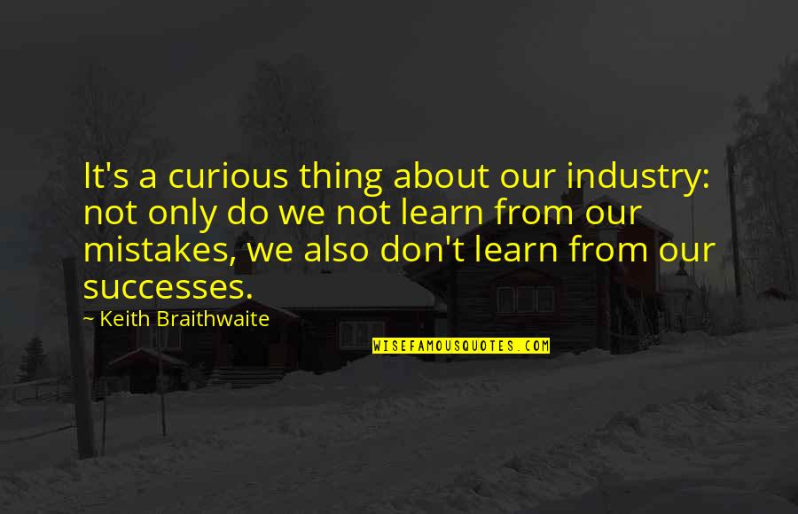 Do We Learn From Our Mistakes Quotes By Keith Braithwaite: It's a curious thing about our industry: not